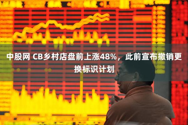 中股网 CB乡村店盘前上涨48%，此前宣布撤销更换标识计划