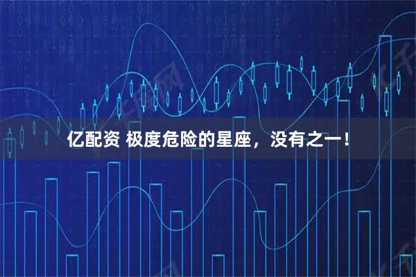 亿配资 极度危险的星座，没有之一！