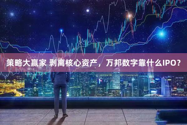 策略大赢家 剥离核心资产，万邦数字靠什么IPO？