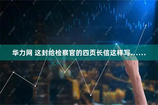 华力网 这封给检察官的四页长信这样写……