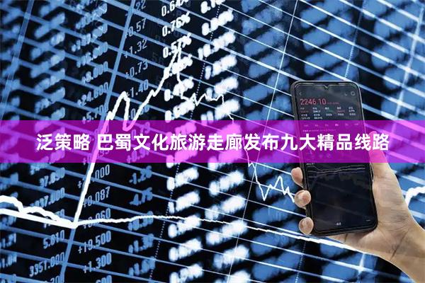 泛策略 巴蜀文化旅游走廊发布九大精品线路