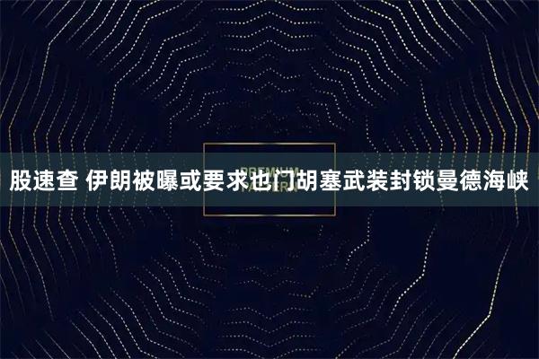 股速查 伊朗被曝或要求也门胡塞武装封锁曼德海峡