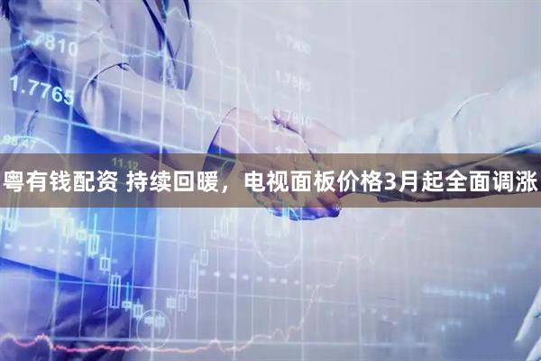 粤有钱配资 持续回暖，电视面板价格3月起全面调涨