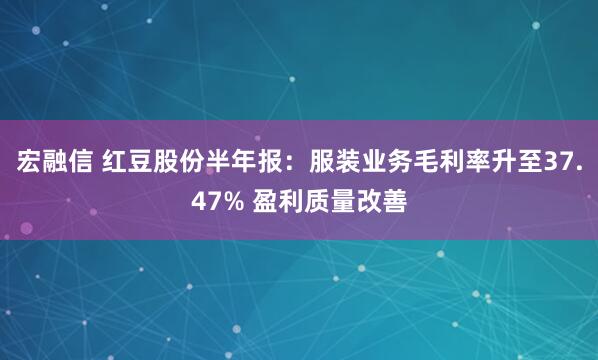宏融信 红豆股份半年报：服装业务毛利率升至37.47% 盈利质量改善