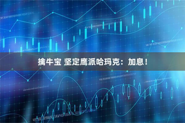 擒牛宝 坚定鹰派哈玛克：加息！